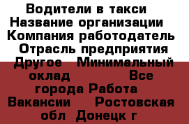 Водители в такси › Название организации ­ Компания-работодатель › Отрасль предприятия ­ Другое › Минимальный оклад ­ 50 000 - Все города Работа » Вакансии   . Ростовская обл.,Донецк г.